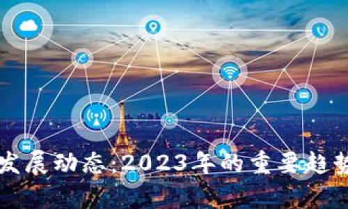 区块链最新发展动态：2023年的重要趋势与前景分析