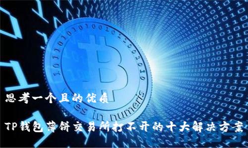 思考一个且的优质

TP钱包薄饼交易所打不开的十大解决方案