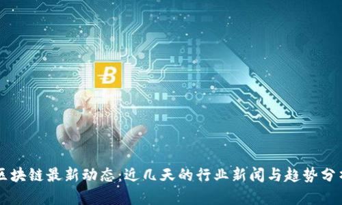 区块链最新动态：近几天的行业新闻与趋势分析