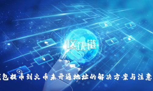 TP钱包提币到火币未开通地址的解决方案与注意事项