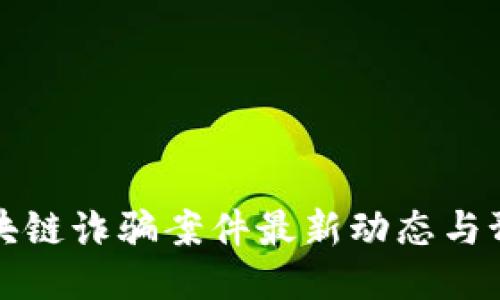 西昌区块链诈骗案件最新动态与预防措施