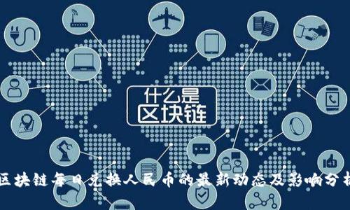区块链每日兑换人民币的最新动态及影响分析