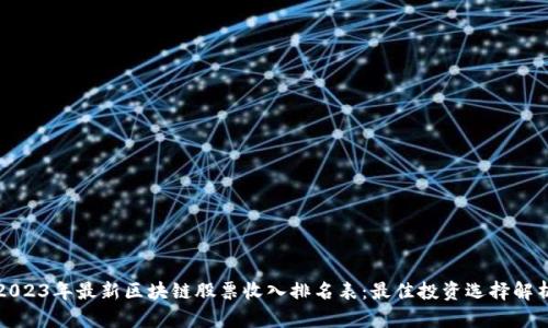 2023年最新区块链股票收入排名表：最佳投资选择解析
