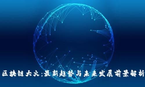 区块链大火：最新趋势与未来发展前景解析