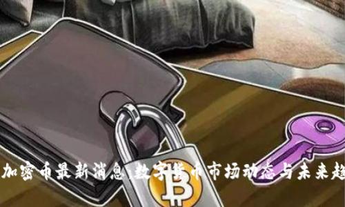 区块链加密币最新消息：数字货币市场动态与未来趋势分析