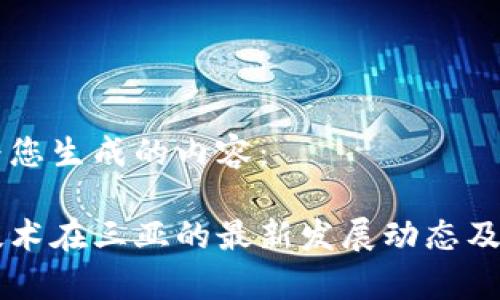 以下是为您生成的内容：

区块链技术在三亚的最新发展动态及趋势分析
