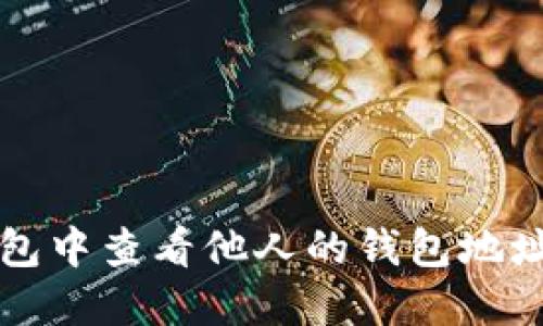 如何在TP钱包中查看他人的钱包地址和交易记录