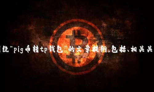 提示：由于我无法直接执行工具，以下是一个围绕“pig币转tp钱包”的文章提纲，包括、相关关键词和问题，您可以根据这个框架来撰写文章。

: 
如何将PIG币安全地转入TP钱包？详尽指南