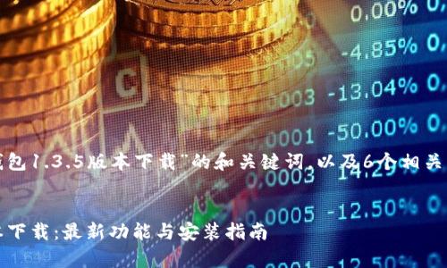 以下是关于“tp钱包1.3.5版本下载”的和关键词，以及6个相关问题的详细介绍。

### 
tp钱包1.3.5版本下载：最新功能与安装指南