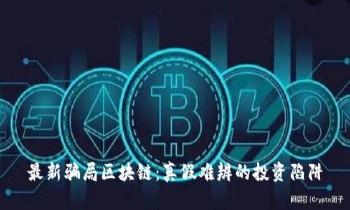 最新骗局区块链：真假难辨的投资陷阱