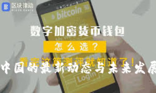 区块链在中国的最新动态与未来发展趋势解析