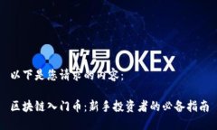 以下是您请求的内容：区块链入门币：新手投资