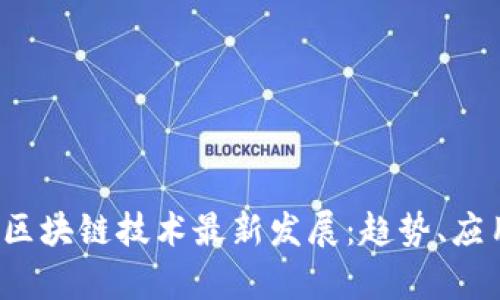 2023年中国区块链技术最新发展：趋势、应用与前景分析