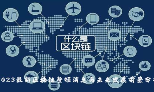 2023最新区块链整顿消息与未来发展前景分析