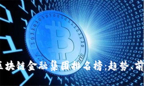 2023年最新区块链金融集团排名榜：趋势、前景与投资机会