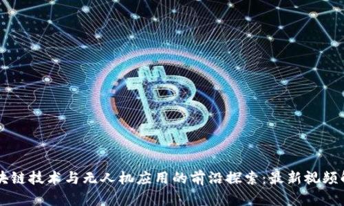 区块链技术与无人机应用的前沿探索：最新视频解析