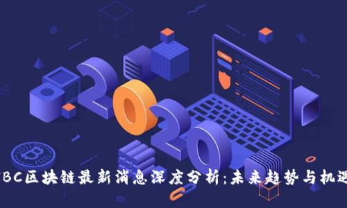 IBC区块链最新消息深度分析：未来趋势与机遇