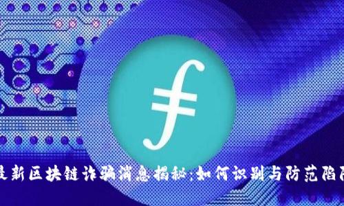最新区块链诈骗消息揭秘：如何识别与防范陷阱
