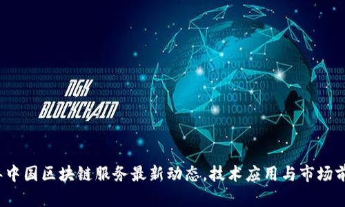 2023年中国区块链服务最新动态，技术应用与市场前景分析