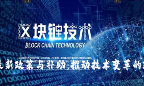 区块链最新政策与补助：推动技术变革的政策解读