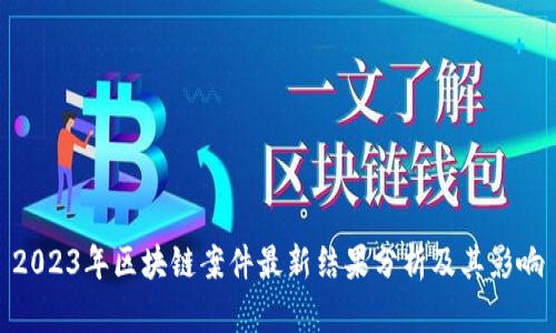 2023年区块链案件最新结果分析及其影响