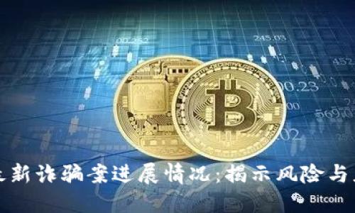 区块链最新诈骗案进展情况：揭示风险与应对策略