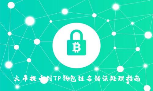 火币提币到TP钱包链名错误处理指南