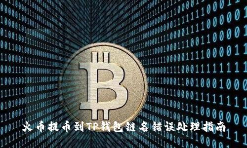 火币提币到TP钱包链名错误处理指南