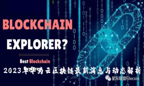 2023年华为云区块链最新消息与动态解析
