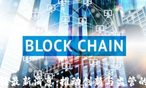 
瑞士区块链最新消息：推动创新与监管的双轮驱动