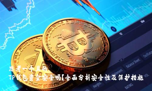 思考一个且的  
TP钱包资金安全吗？全面分析安全性及保护措施