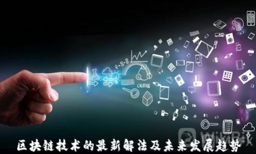 
区块链技术的最新解法及未来发展趋势