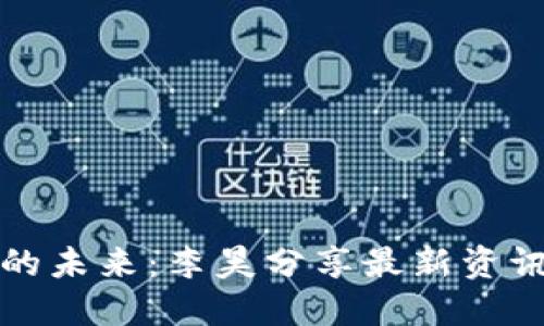 区块链技术的未来：李昊分享最新资讯与投资机遇