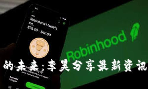 区块链技术的未来：李昊分享最新资讯与投资机遇