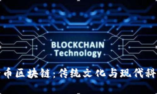 中华古玩网古币区块链：传统文化与现代科技的完美结合