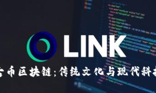 中华古玩网古币区块链：传统文化与现代科技的完美结合