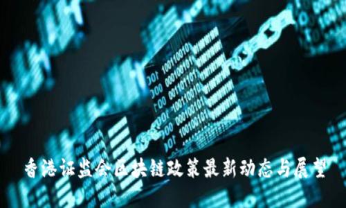 香港证监会区块链政策最新动态与展望