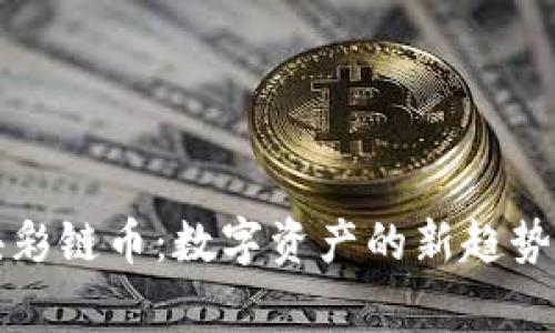 百家姓区块彩链币：数字资产的新趋势与文化传承