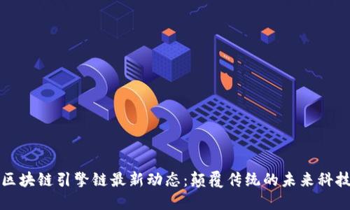 区块链引擎链最新动态：颠覆传统的未来科技