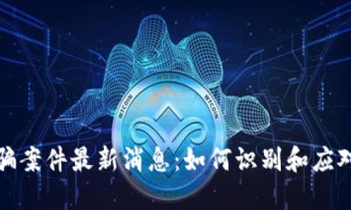 陕西区块链诈骗案件最新消息：如何识别和应对数字货币诈骗