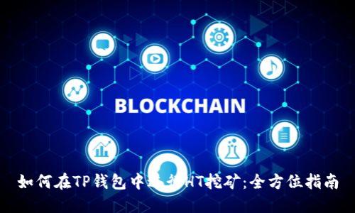如何在TP钱包中进行HT挖矿：全方位指南