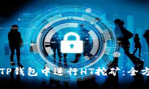 如何在TP钱包中进行HT挖矿：全方位指南