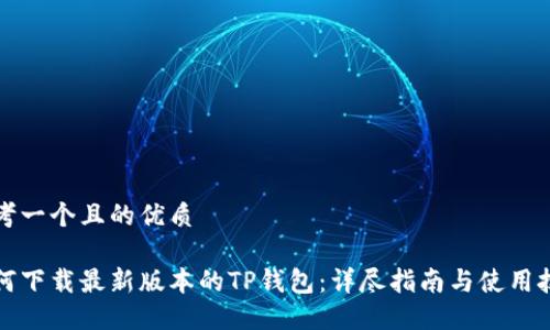 思考一个且的优质

如何下载最新版本的TP钱包：详尽指南与使用技巧