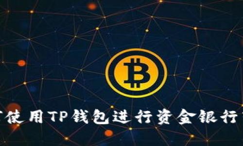 如何使用TP钱包进行资金银行转账