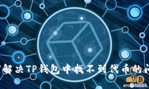如何解决TP钱包中找不到代币的问题？