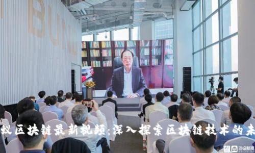 蚂蚁区块链最新视频：深入探索区块链技术的未来