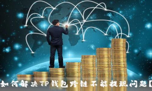   
如何解决TP钱包跨链不能提现问题？