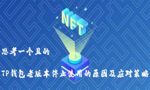 思考一个且的

TP钱包老版本停止使用的原因及应对策略