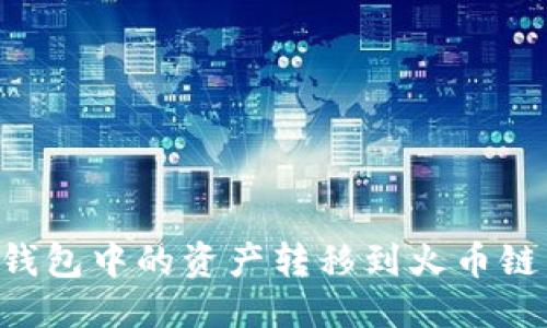 优质
如何将TP钱包中的资产转移到火币链：详细指南