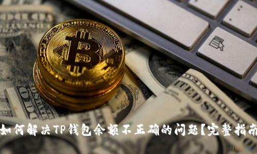 如何解决TP钱包余额不正确的问题？完整指南